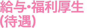 給与・福利厚生(待遇)