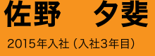 佐野 夕斐 2015年入社（入社3年目）